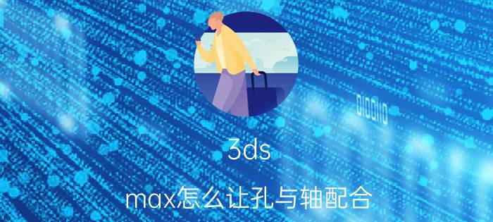 3ds max怎么让孔与轴配合 3DMax中如何快速选中一圈的边？